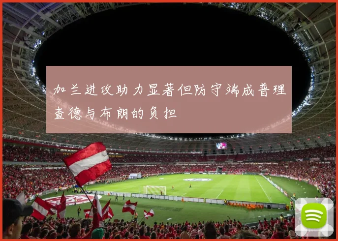 加兰进攻助力显著但防守端成普理查德与布朗的负担