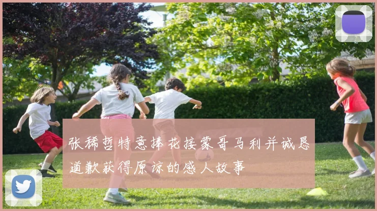 张稀哲特意捧花接蒙哥马利并诚恳道歉获得原谅的感人故事