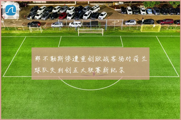 那不勒斯惨遭重创欧战客场对荷兰球队失利创五大联赛新纪录