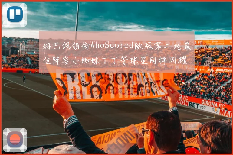 姆巴佩领衔WhoScored欧冠第二轮最佳阵容小蜘蛛丁丁等球星同样闪耀