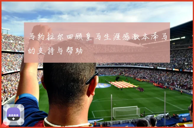 马约拉尔回顾皇马生涯感激本泽马的支持与帮助