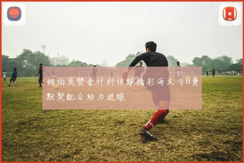 姆伯莫赞舍什科传球精彩海文与B费默契配合助力进球
